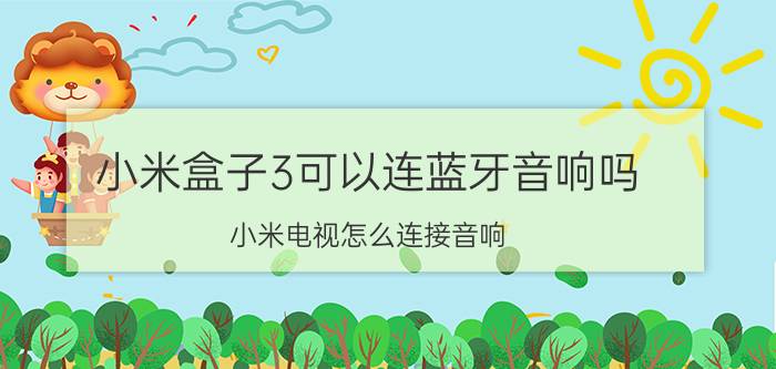 小米盒子3可以连蓝牙音响吗 小米电视怎么连接音响？